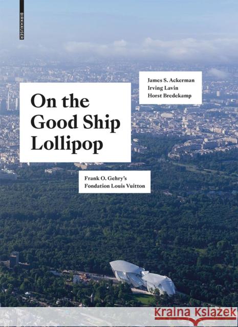 On the Good Ship Lollipop : Frank O. Gehry's Fondation Louis Vuitton Horst Bredekamp James S. Ackerman Irving Lavin 9783035617580 Birkhauser