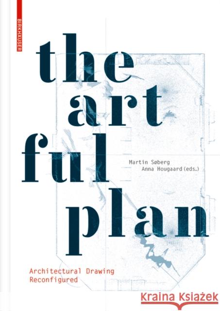 The Artful Plan : Architectural Drawing Reconfigured Martin Soberg Anna Hougaard 9783035618747 Birkhauser