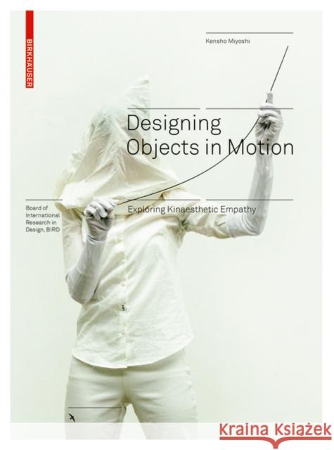 Designing Objects in Motion : Exploring Kinaesthetic Empathy Kensho Miyoshi 9783035619317 Birkhauser
