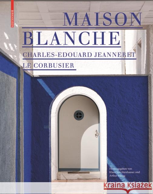 Maison Blanche - Charles-Edouard Jeanneret. Le Corbusier : Geschichte und Restaurierung der Villa Jeanneret-Perret 1912-2005 Klaus Spechtenhauser Arthur Ruegg Association Maison Blanche 9783035620887 Birkhauser