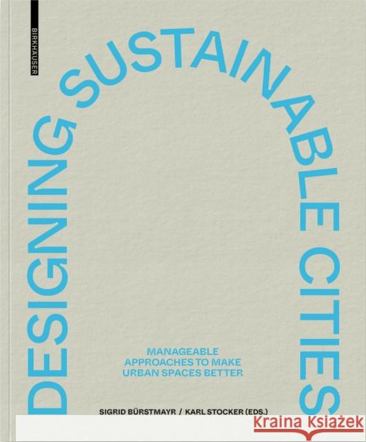 Designing Sustainable Cities : Manageable Approaches to Make Urban Spaces Better Karl Stocker Sigrid B 9783035621983 Birkhauser