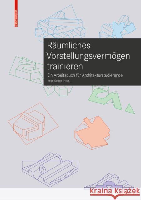 Räumliches Vorstellungsvermögen trainieren : Ein Arbeitsbuch für Architekturstudierende Andri Gerber 9783035622102 Birkhauser