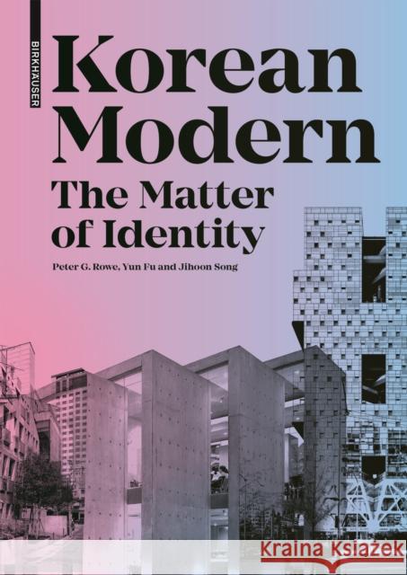 Korean Modern: The Matter of Identity: An Exploration Into Modern Architecture in an East Asian Country Peter G. Rowe Yun Fu Jihoon Song 9783035622614 Birkhauser