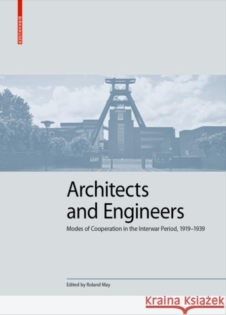 Architects and Engineers: Modes of Cooperation in the Interwar Period, 1919-1939 Roland May 9783035623253 Birkhauser