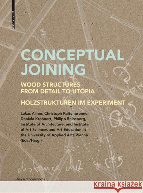 Conceptual Joining: Wood Structures from Detail to Utopia / Holzstrukturen Im Experiment Lukas Allner Christoph Kaltenbrunner Daniela Kr 9783035624359