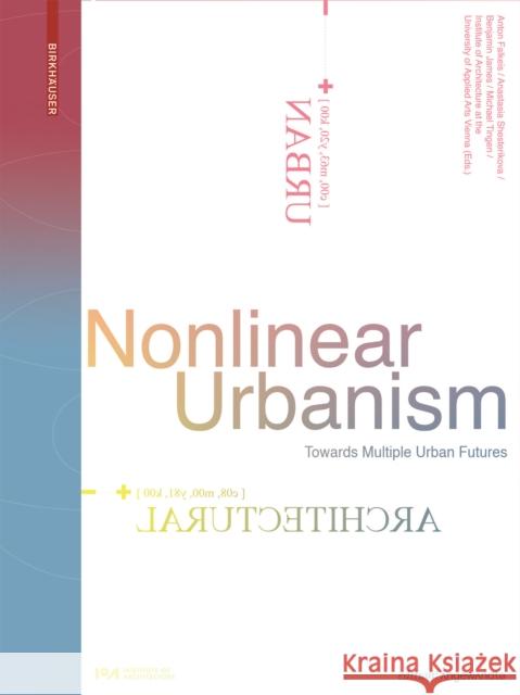 Nonlinear Urbanism: Towards Multiple Urban Futures Anton Falkeis Anastasia Shesterikova Benjamin James 9783035624397