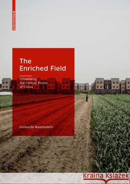 The Enriched Field: Urbanising the Central Plains of China Leonardo Ramondetti 9783035624915 Birkhauser