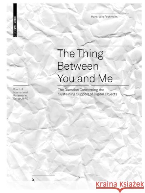 The Thing Between You and Me: The Question Concerning the Sustaining Support of Digital Objects Pochmann, Hans-Jörg 9783035625233 Birkhauser