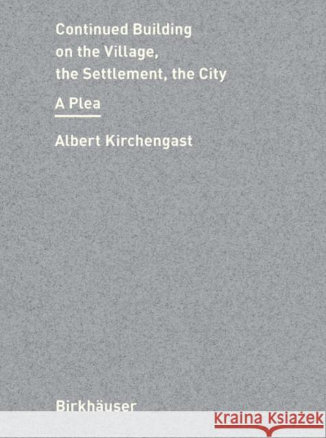 Continued Building on the Village, the Settlement, the City: A Plea Albert Kirchengast 9783035626506