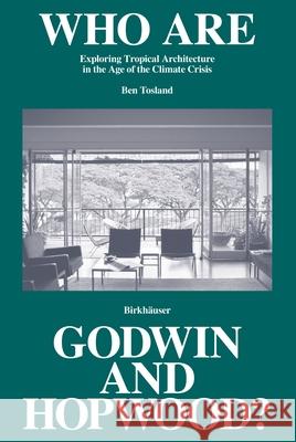 Who Are Godwin and Hopwood?: Exploring Tropical Architecture in the Age of the Climate Crisis Ben Tosland 9783035626681 Birkhauser