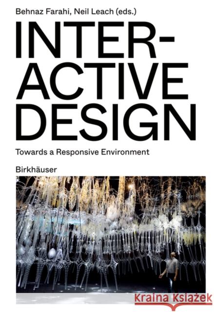 Interactive Design: Towards a Responsive Environment Behnaz Farahi Neil Leach Philip Yuan 9783035626889 Birkhauser