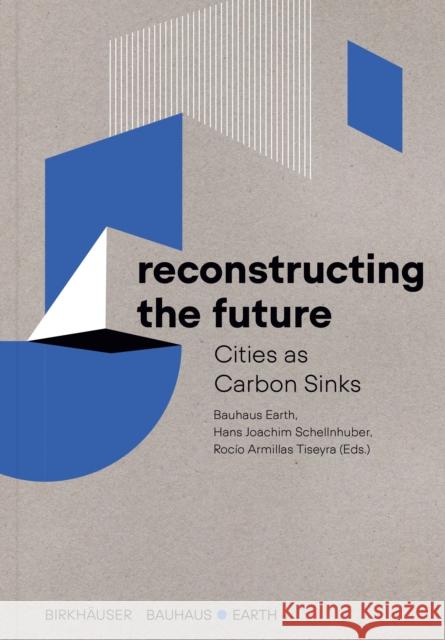 Reconstructing the Future: Cities as Carbon Sinks Bauhaus Earth                            Hans Joachim Schellnhuber Roc?o Armilla 9783035626971