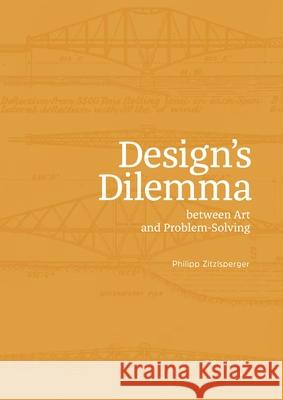 Design Dilemma: Between Art and Problem Solving Philipp Zitzlsperger 9783035627251 Birkhauser