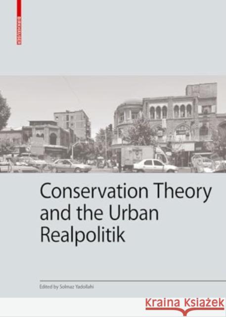 Conservation Theory and the Urban Realpolitik Solmaz Yadollahi 9783035628623 Birkhauser