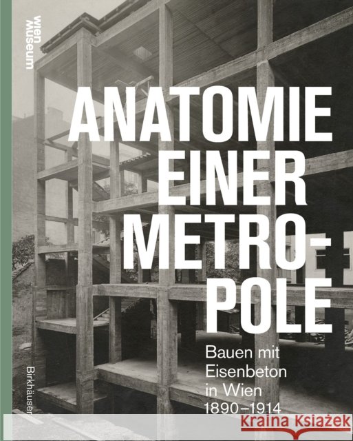 Anatomie einer Metropole: Bauen mit Eisenbeton in Wien 1890–1914  9783035629477 Birkhauser