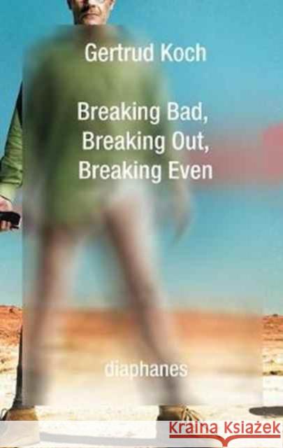 Breaking Bad, Breaking Out, Breaking Even Getrud Koch Daniel Hendrickson 9783035800081 Diaphanes