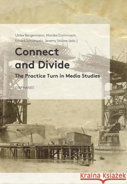 Connect and Divide - The Practice Turn in Media Studies Ulrike Bergermann, Monika Dommann, Erhard Schuttpelz, Jeremy Stolow 9783035800517 Diaphanes AG