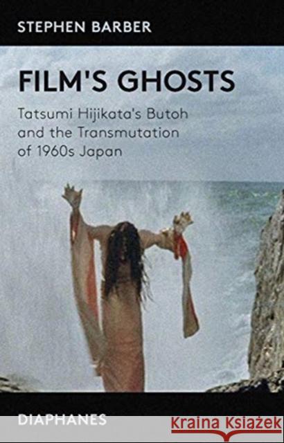 Film's Ghosts: Tatsumi Hijikata's Butoh and the Transmutation of 1960s Japan Barber, Stephen 9783035801477 Diaphanes