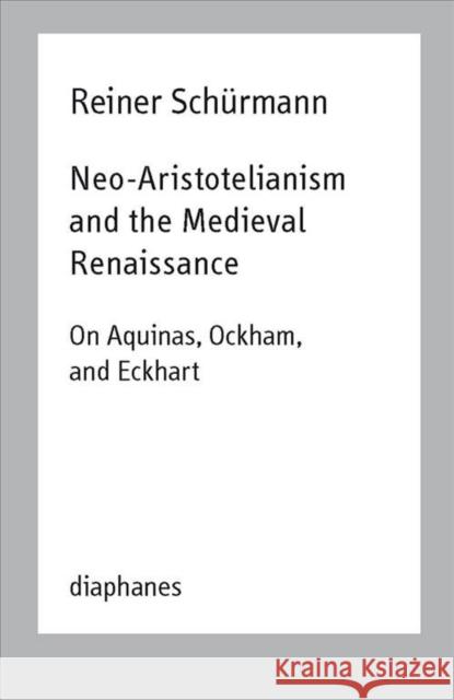 Neo-Aristotelianism and the Medieval Renaissance: On Aquinas, Ockham, and Eckhart Schürmann, Reiner 9783035801484 Diaphanes