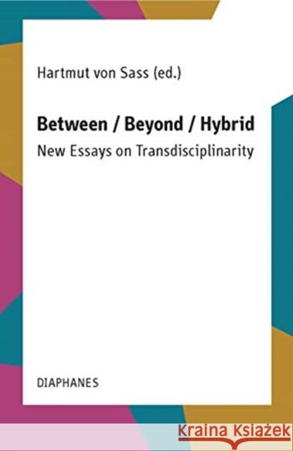 Between / Beyond / Hybrid: New Essays on Transdisciplinarity Von Sass, Hartmut 9783035801743 Diaphanes