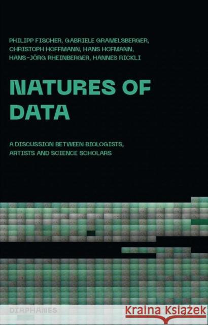 Natures of Data: A Discussion Between Biologists, Artists and Science Scholars Fischer, Philipp 9783035802245 Diaphanes