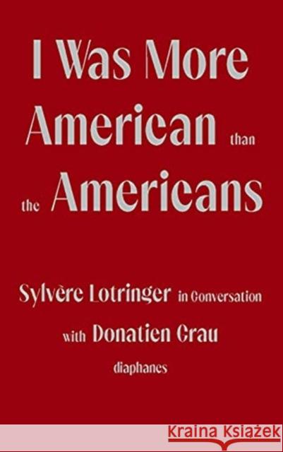 I Was More American Than the Americans: Sylvère Lotringer in Conversation with Donatien Grau Lotringer, Sylvère 9783035803655