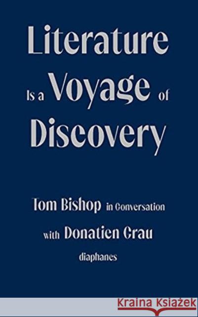 Literature Is a Voyage of Discovery: Tom Bishop in Conversation with Donatien Grau Tom Bishop Donatien Grau Peter Behrma 9783035803662
