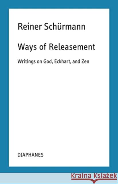 Ways of Releasement: Writings on God, Eckhart, and Zen Reiner Sch?rmann Francesco Guercio Ian Alexander Moore 9783035804317 Diaphanes