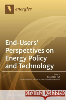 End-Users' Perspectives on Energy Policy and Technology Sung-Yoon Huh 9783036500157 Mdpi AG
