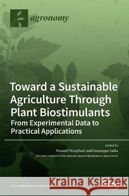 Toward a Sustainable Agriculture Through Plant Biostimulants: From Experimental Data to Practical Applications Youssef Rouphael Giuseppe Colla 9783036500287 Mdpi AG