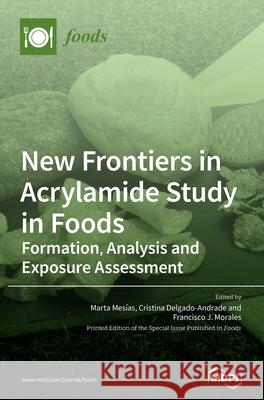 New Frontiers in Acrylamide Study in Foods: Formation, Analysis and Exposure Assessment Mes Cristina Delgado-Andrade Francisco J. Morales 9783036500300 Mdpi AG
