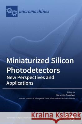 Miniaturized Silicon Photodetectors: New Perspectives and Applications Maurizio Casalino 9783036500447 Mdpi AG