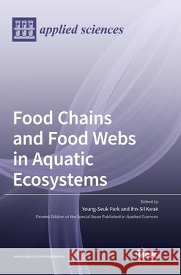 Food Chains and Food Webs in Aquatic Ecosystems Young-Seuk Park, Ihn-Sil Kwak 9783036500508