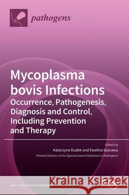 Mycoplasma bovis Infections: Occurrence, Pathogenesis, Diagnosis and Control, Including Prevention and Therapy Katarzyna Dudek Dudek Ewelina Szacawa 9783036501949