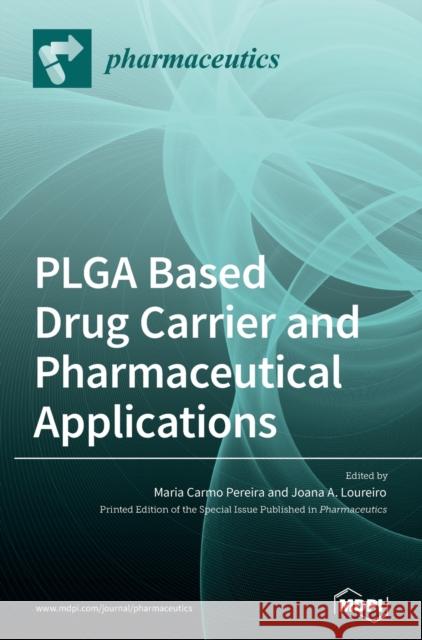 PLGA Based Drug Carrier and Pharmaceutical Applications Maria Carmo Pereira Joana A. Loureiro 9783036502205