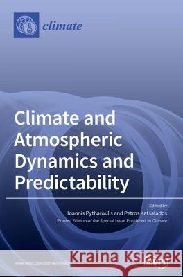 Climate and Atmospheric Dynamics and Predictability Ioannis Pytharoulis Petros Katsafados 9783036502243 Mdpi AG