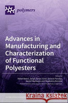 Advances in Manufacturing and Characterization of Functional Polyesters Rafael Balart Sergio Torres-Giner Octavio Fenollar 9783036502809