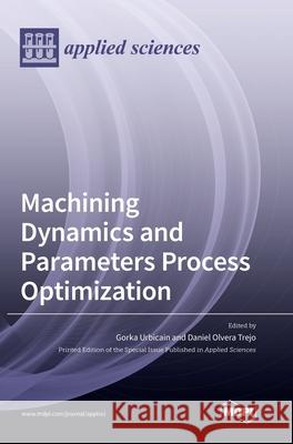 Machining Dynamics and Parameters Process Optimization Gorka Urbicain Urbicain Daniel Olvera Trejo 9783036502946