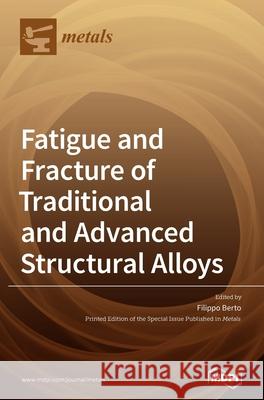 Fatigue and Fracture of Traditional and Advanced Structural Alloys Filippo Berto 9783036503660 Mdpi AG