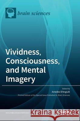 Vividness, Consciousness, and Mental Imagery: Making the Missing Links across Disciplines and Methods Amedeo D'Angiulli 9783036504124 Mdpi AG