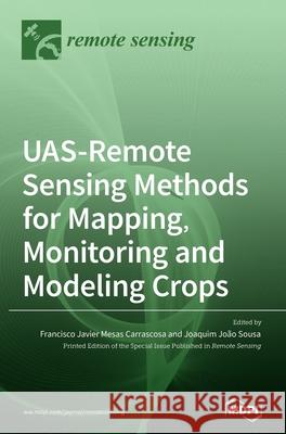 UAS-Remote Sensing Methods for Mapping, Monitoring and Modeling Crops Francisco Javier Mesas Carrascosa Joaquim Jo 9783036505268