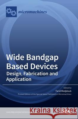 Wide Bandgap Based Devices: Design, Fabrication and Applications Farid Medjdoub 9783036505664