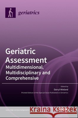 Geriatric Assessment: Multidimensional, Multidisciplinary and Comprehensive Darryl Wieland 9783036505862