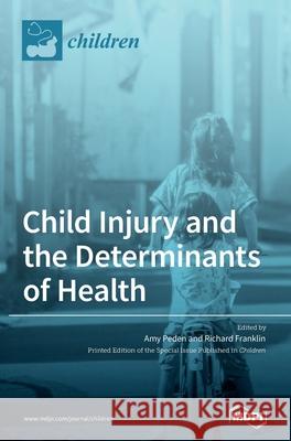 Child Injury and the Determinants of Health Amy Peden Richard Franklin 9783036506005 Mdpi AG