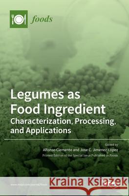 Legumes as Food Ingredient: Characterization, Processing, and Applications Alfonso Clemente Jose C. Jimenez-Lopez 9783036506142