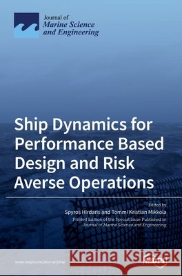 Ship Dynamics for Performance Based Design and Risk Averse Operations Spyros Hirdaris Tommi Kristian Mikkola 9783036506166