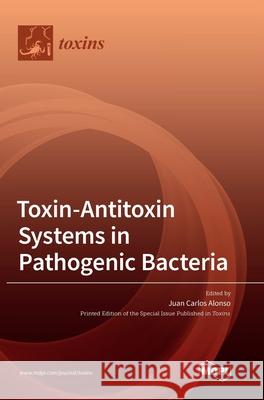 Toxin-Antitoxin Systems in Pathogenic Bacteria Juan Carlos Alonso 9783036506746