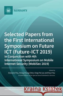 Selected Papers from the First International Symposium on Future ICT (Future-ICT 2019) in Conjunction with 4th International Symposium on Mobile Inter Giovanni Pau Hsing-Chung Chen Fang-Yie Leu 9783036507286 Mdpi AG