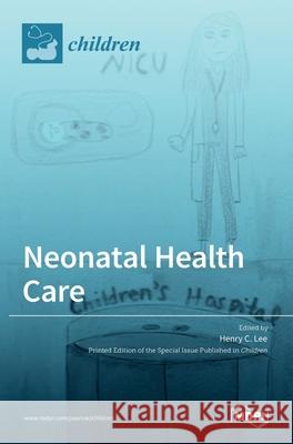 Neonatal Health Care Henry C. Lee 9783036507309 Mdpi AG