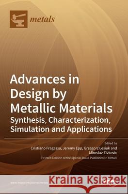 Advances in Design by Metallic Materials: Synthesis, Characterization, Simulation and Applications Cristiano Fragassa Jeremy Epp Grzegorz Lesiuk 9783036507460 Mdpi AG